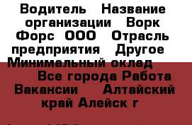 Водитель › Название организации ­ Ворк Форс, ООО › Отрасль предприятия ­ Другое › Минимальный оклад ­ 43 000 - Все города Работа » Вакансии   . Алтайский край,Алейск г.